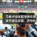 马略卡球迷期待俱乐部夏天留住英雄，这份执着让我想起当年熬夜守转会窗的自己（图4）