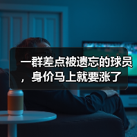 一群差点被遗忘的球员,身价马上就要涨了(图4) 一群差点被遗忘的球员,身价马上就要涨了(图4)