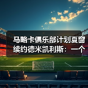 马略卡俱乐部计划夏窗续约德米凯利斯：一个让我失眠的转会消息（图4）