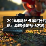 2026年马略卡岛旅行后记：马略卡足球永不熄海岛精神永流传（图2）