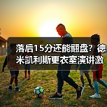落后15分还能翻盘？德米凯利斯更衣室演讲激励全队拼搏的5个秘密（图2）