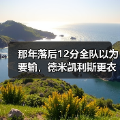 那年落后12分全队以为要输，德米凯利斯更衣室演讲激励全队拼搏，最后3分钟我亲眼看见奇迹（图4）