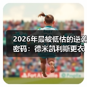 2026年最被低估的逆袭密码：德米凯利斯更衣室演讲激励全队拼搏（图2）