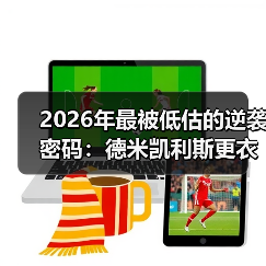 2026年最被低估的逆袭密码：德米凯利斯更衣室演讲激励全队拼搏（图4）