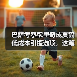 巴萨考察穆里奇成夏窗低成本引援选项，这笔交易靠谱吗？（图3）