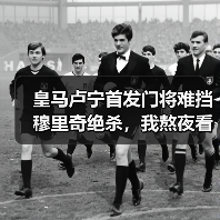 皇马卢宁首发门将难挡穆里奇绝杀，我熬夜看完想砸电视（图3）