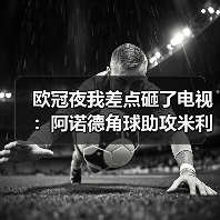 欧冠夜我差点砸了电视：阿诺德角球助攻米利唐扳平比分的那57秒