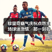 穆里奇霸气庆祝点燃主场球迷激情,那一刻我懂了什么叫老将的倔强(图4) 穆里奇霸气庆祝点燃主场球迷激情,那一刻我懂了什么叫老将的倔强(图4)