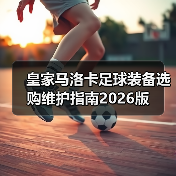 皇家马洛卡足球装备选购维护指南2026版(图4) 皇家马洛卡足球装备选购维护指南2026版(图4)